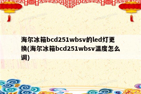 海尔冰箱bcd251wbsv的led灯更换(海尔冰箱bcd251wbsv温度怎么调)