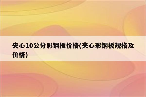 夹心10公分彩钢板价格(夹心彩钢板规格及价格)