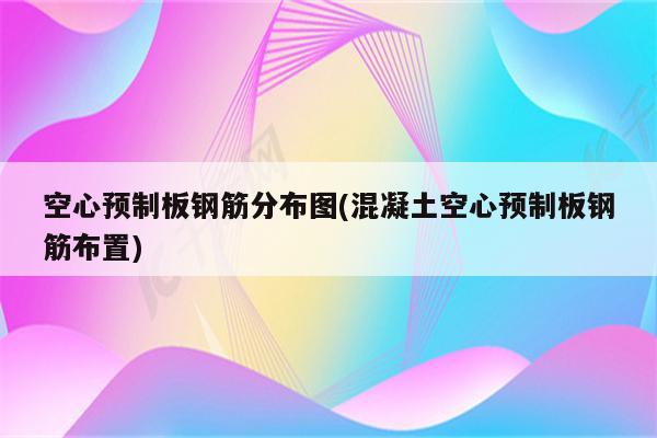 空心预制板钢筋分布图(混凝土空心预制板钢筋布置)