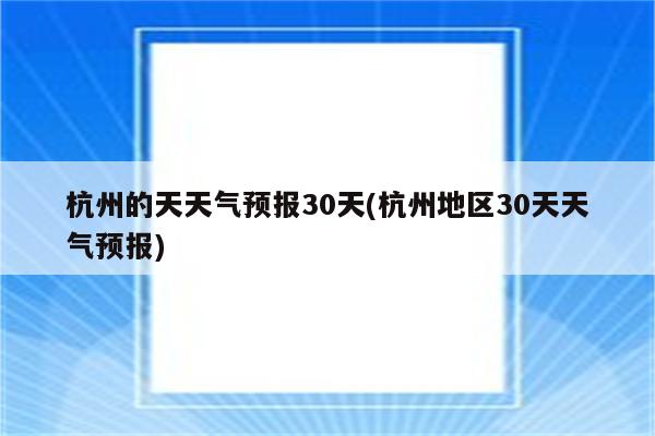 杭州的天天气预报30天(杭州地区30天天气预报)