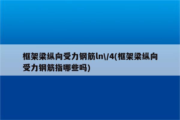 框架梁纵向受力钢筋ln\/4(框架梁纵向受力钢筋指哪些吗)