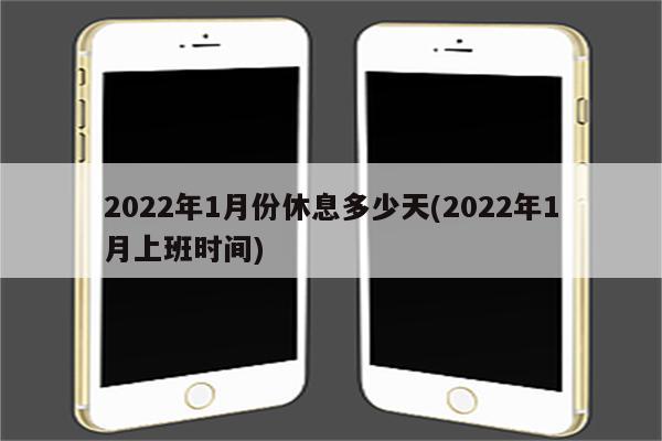 2022年1月份休息多少天(2022年1月上班时间)