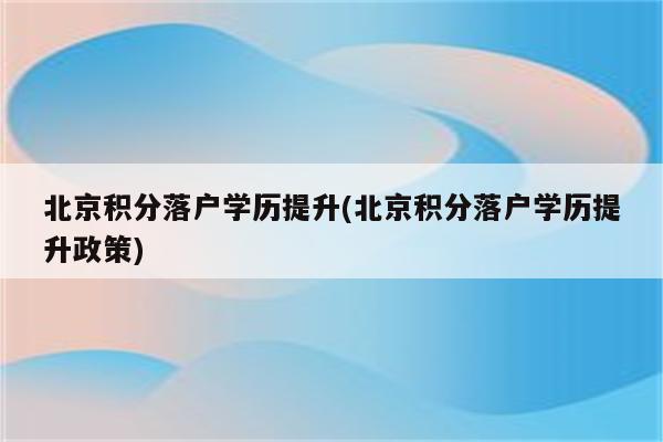 北京积分落户学历提升(北京积分落户学历提升政策)