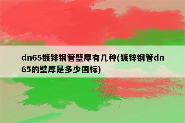 dn65镀锌钢管壁厚有几种(镀锌钢管dn65的壁厚是多少国标)