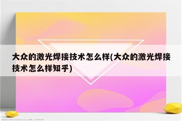 大众的激光焊接技术怎么样(大众的激光焊接技术怎么样知乎)