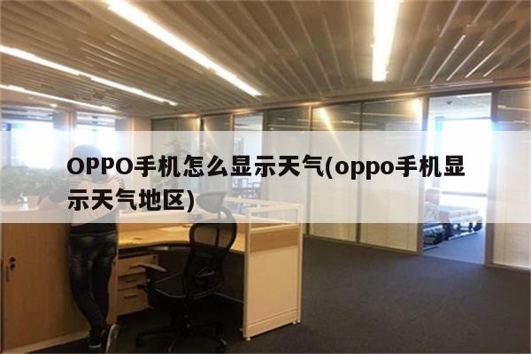 OPPO手机怎么显示天气(oppo手机显示天气地区)