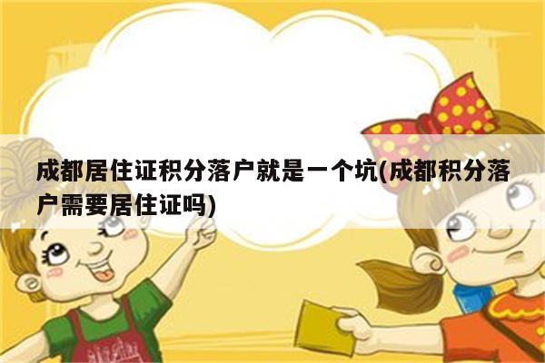 成都居住证积分落户就是一个坑(成都积分落户需要居住证吗)