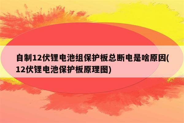 自制12伏锂电池组保护板总断电是啥原因(12伏锂电池保护板原理图)