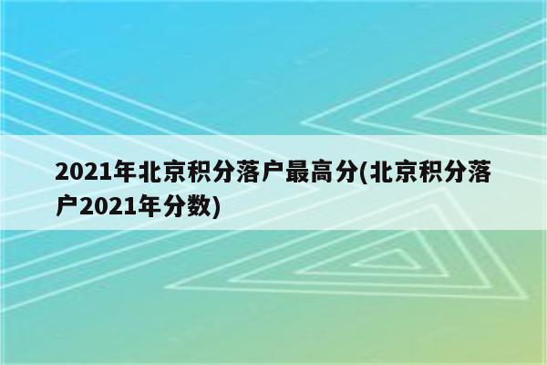 2021年北京积分落户最高分(北京积分落户2021年分数)