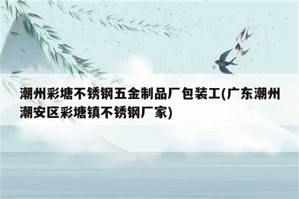 潮州彩塘不锈钢五金制品厂包装工(广东潮州潮安区彩塘镇不锈钢厂家)