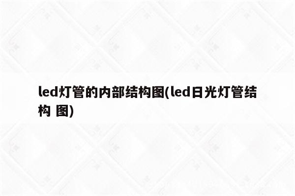 led灯管的内部结构图(led日光灯管结构 图)