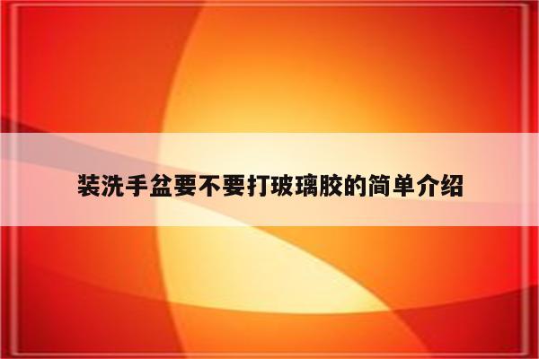 装洗手盆要不要打玻璃胶的简单介绍