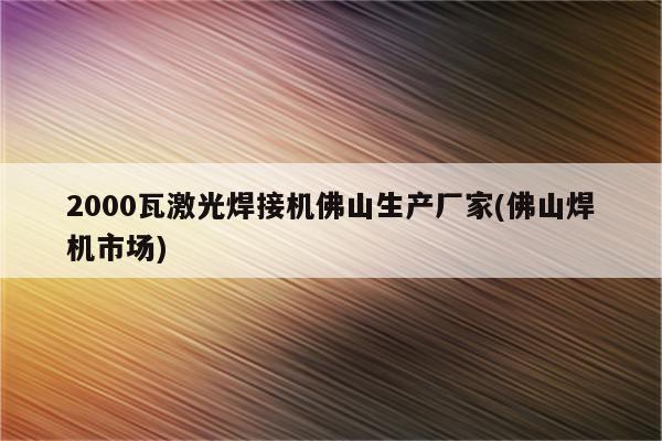 2000瓦激光焊接机佛山生产厂家(佛山焊机市场)