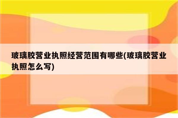 玻璃胶营业执照经营范围有哪些(玻璃胶营业执照怎么写)