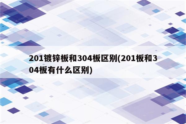 201镀锌板和304板区别(201板和304板有什么区别)