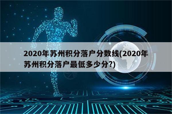 2020年苏州积分落户分数线(2020年苏州积分落户最低多少分?)