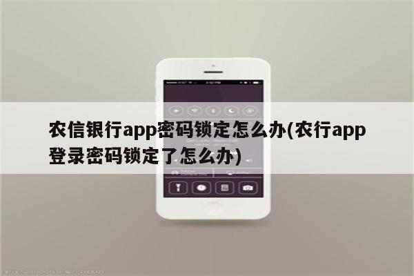 农信银行app密码锁定怎么办(农行app登录密码锁定了怎么办)