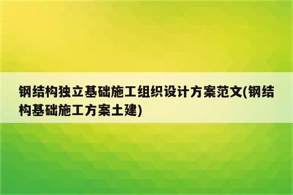 钢结构独立基础施工组织设计方案范文(钢结构基础施工方案土建)