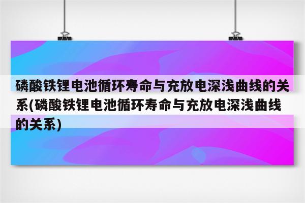 磷酸铁锂电池循环寿命与充放电深浅曲线的关系(磷酸铁锂电池循环寿命与充放电深浅曲线的关系)