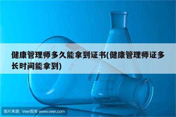 健康管理师多久能拿到证书(健康管理师证多长时间能拿到)