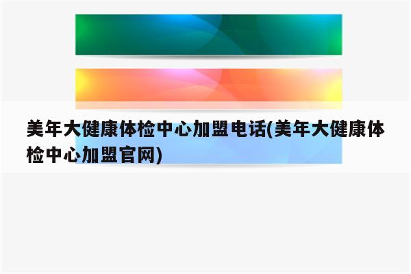 美年大健康体检中心加盟电话(美年大健康体检中心加盟官网)