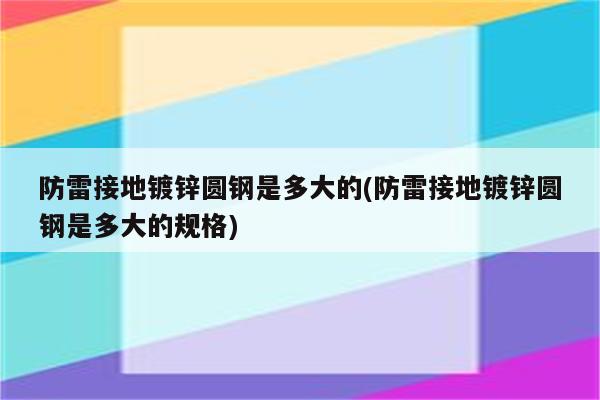 防雷接地镀锌圆钢是多大的(防雷接地镀锌圆钢是多大的规格)