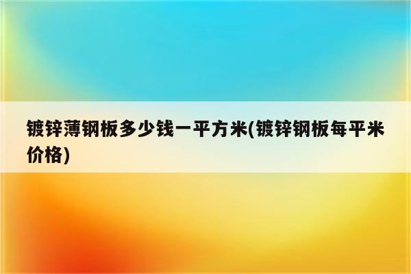 镀锌薄钢板多少钱一平方米(镀锌钢板每平米价格)