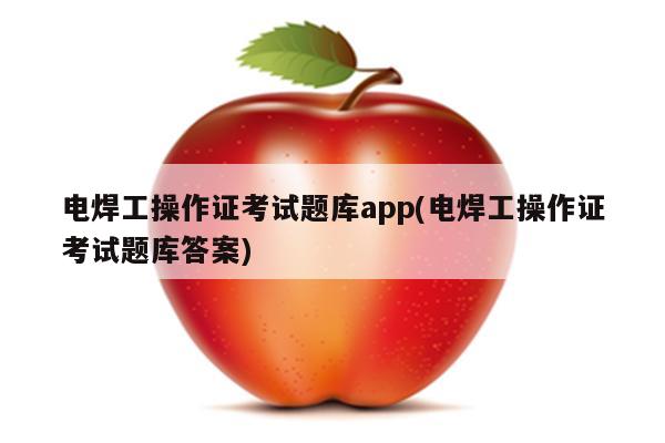 电焊工操作证考试题库app(电焊工操作证考试题库答案)