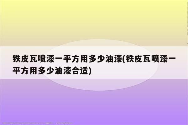 铁皮瓦喷漆一平方用多少油漆(铁皮瓦喷漆一平方用多少油漆合适)