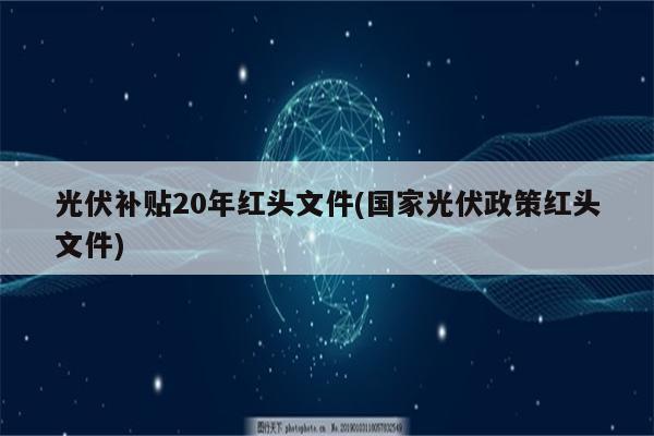 光伏补贴20年红头文件(国家光伏政策红头文件)