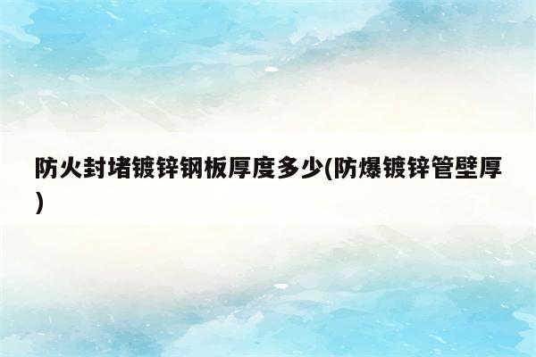 防火封堵镀锌钢板厚度多少(防爆镀锌管壁厚)