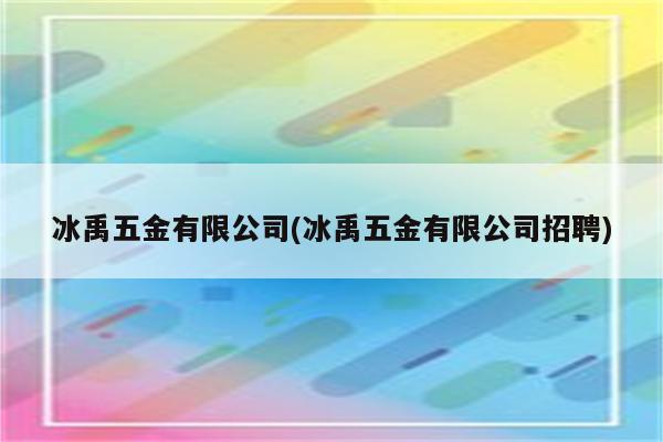 冰禹五金有限公司(冰禹五金有限公司招聘)