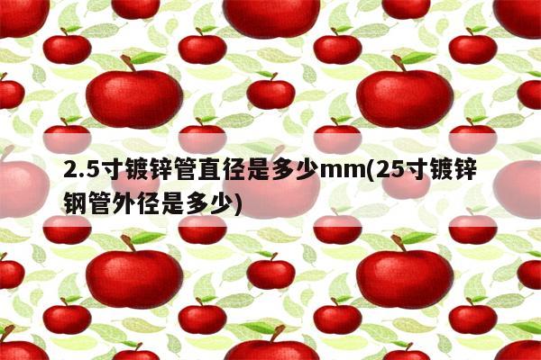 2.5寸镀锌管直径是多少mm(25寸镀锌钢管外径是多少)