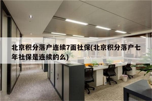 北京积分落户连续7面社保(北京积分落户七年社保是连续的么)