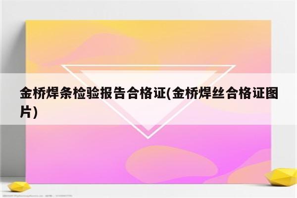 金桥焊条检验报告合格证(金桥焊丝合格证图片)