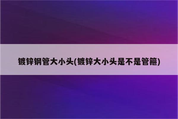 镀锌钢管大小头(镀锌大小头是不是管箍)