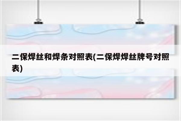 二保焊丝和焊条对照表(二保焊焊丝牌号对照表)