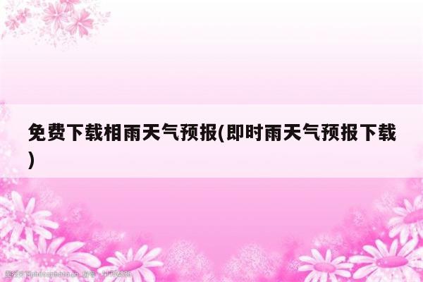 免费下载相雨天气预报(即时雨天气预报下载)