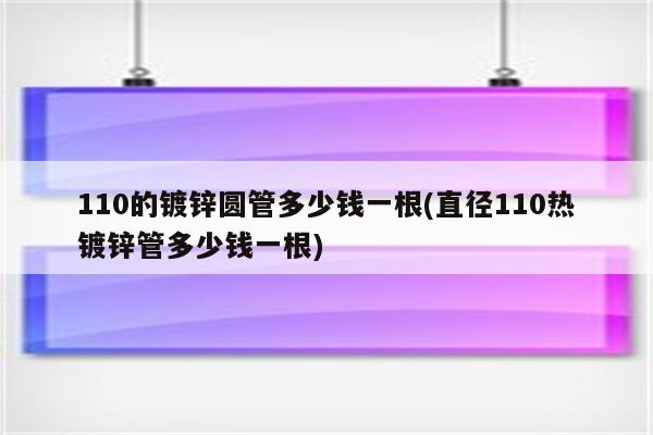 110的镀锌圆管多少钱一根(直径110热镀锌管多少钱一根)