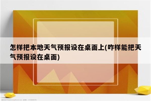 怎样把本地天气预报设在桌面上(咋样能把天气预报设在桌面)