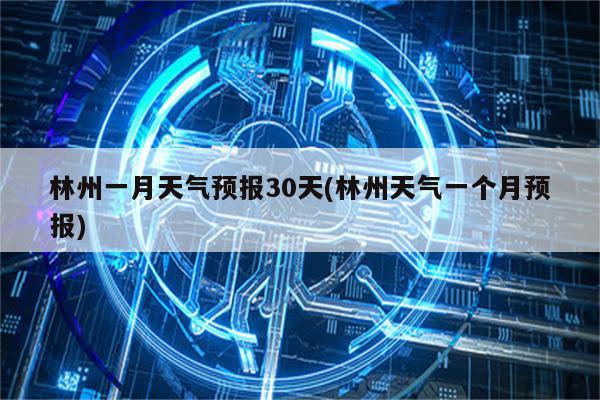 林州一月天气预报30天(林州天气一个月预报)