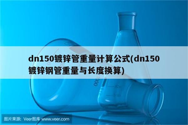 dn150镀锌管重量计算公式(dn150镀锌钢管重量与长度换算)