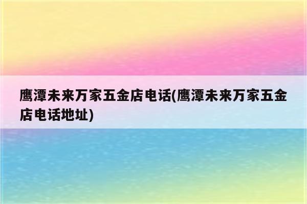 鹰潭未来万家五金店电话(鹰潭未来万家五金店电话地址)