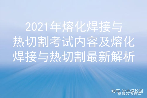 2021年熔化焊接与热切割考试内容及熔化焊接与热切割最新解析