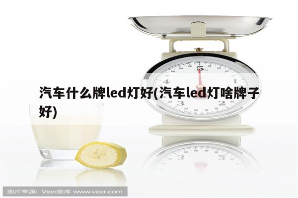 汽车什么牌led灯好(汽车led灯啥牌子好)