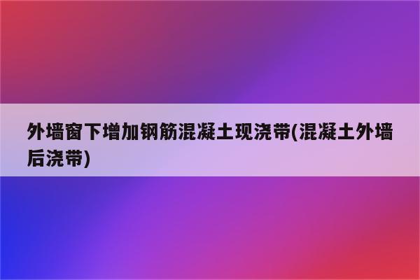 外墙窗下增加钢筋混凝土现浇带(混凝土外墙后浇带)