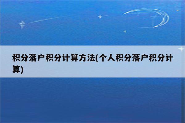 积分落户积分计算方法(个人积分落户积分计算)