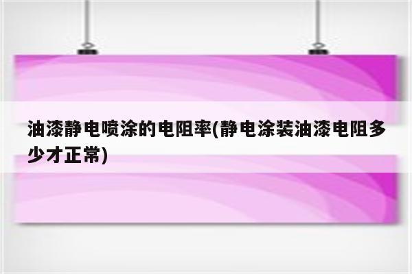 油漆静电喷涂的电阻率(静电涂装油漆电阻多少才正常)