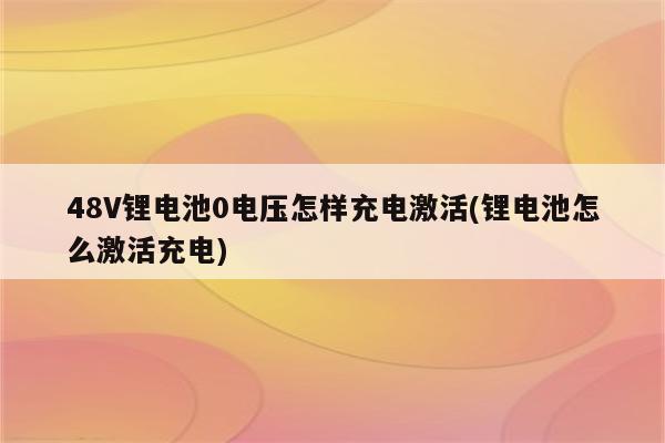 48V锂电池0电压怎样充电激活(锂电池怎么激活充电)