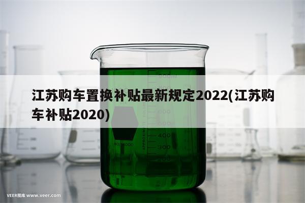 江苏购车置换补贴最新规定2022(江苏购车补贴2020)